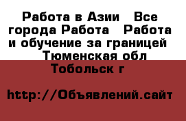 Работа в Азии - Все города Работа » Работа и обучение за границей   . Тюменская обл.,Тобольск г.